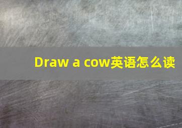 Draw a cow英语怎么读